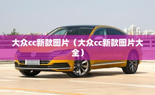 大众cc新款图片(大众cc新款图片大全) 大众cc新款图片(大众cc新款图片大全)