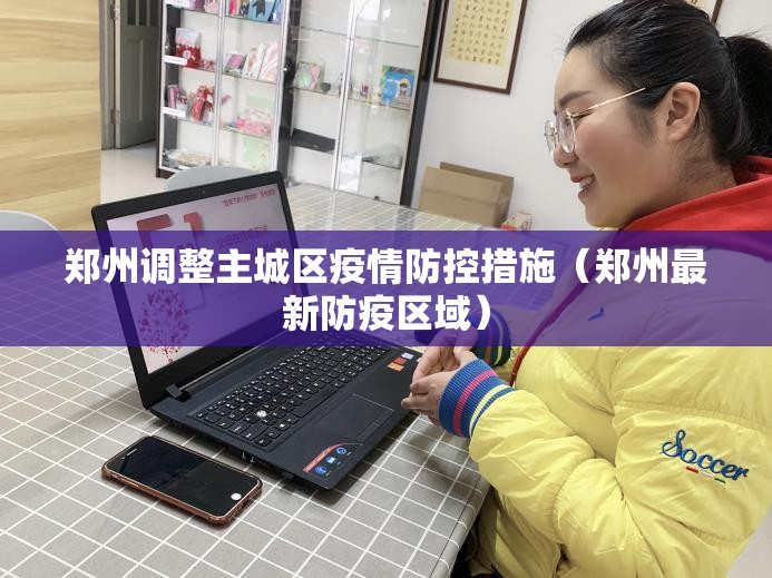 郑州调整主城区疫情防控措施(郑州最新防疫区域) 郑州调整主城区疫情防控措施(郑州最新防疫区域)