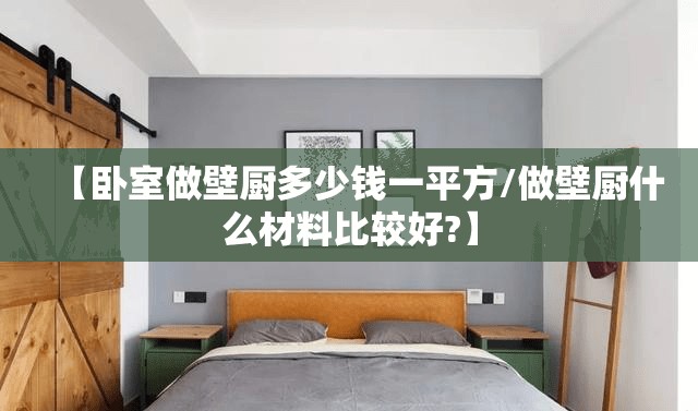 【卧室做壁厨多少钱一平方/做壁厨什么材料比较好?】 【卧室做壁厨多少钱一平方/做壁厨什么材料比较好?】