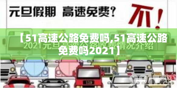 【51高速公路免费吗,51高速公路免费吗2021】 【51高速公路免费吗,51高速公路免费吗2021】