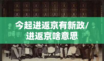 今起进返京有新政/进返京啥意思 今起进返京有新政/进返京啥意思