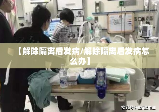 【解除隔离后发病/解除隔离后发病怎么办】 【解除隔离后发病/解除隔离后发病怎么办】