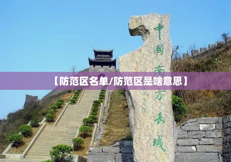 【防范区名单/防范区是啥意思】 【防范区名单/防范区是啥意思】