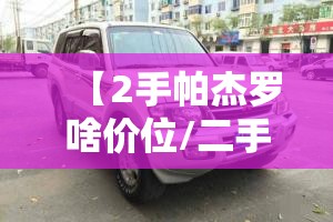 【2手帕杰罗啥价位/二手车帕杰罗多少钱】 【2手帕杰罗啥价位/二手车帕杰罗多少钱】