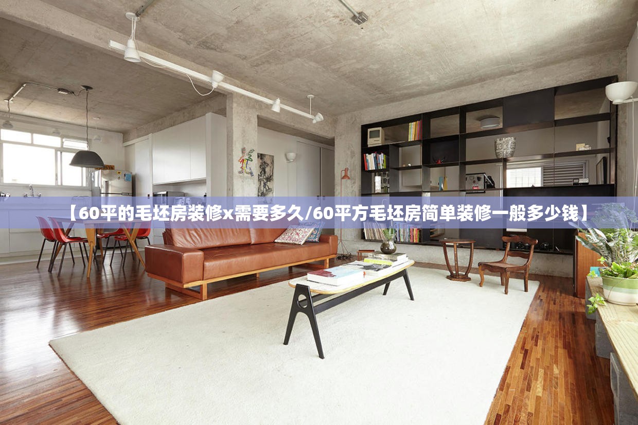 【60平的毛坯房装修x需要多久/60平方毛坯房简单装修一般多少钱】 【60平的毛坯房装修x需要多久/60平方毛坯房简单装修一般多少钱】