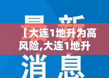 【大连1地升为高风险,大连1地升为高风险地区】 【大连1地升为高风险,大连1地升为高风险地区】