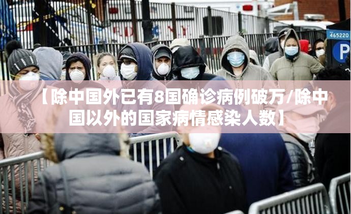 【除中国外已有8国确诊病例破万/除中国以外的国家病情感染人数】 【除中国外已有8国确诊病例破万/除中国以外的国家病情感染人数】