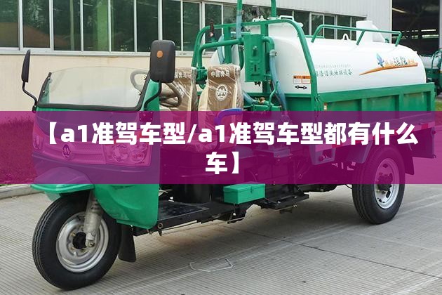 【a1准驾车型/a1准驾车型都有什么车】 【a1准驾车型/a1准驾车型都有什么车】