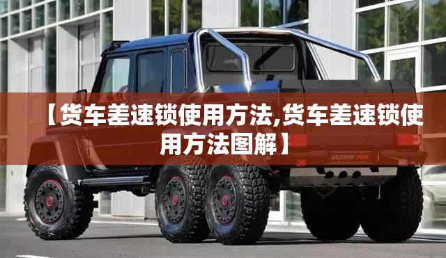 【货车差速锁使用方法,货车差速锁使用方法图解】 【货车差速锁使用方法,货车差速锁使用方法图解】