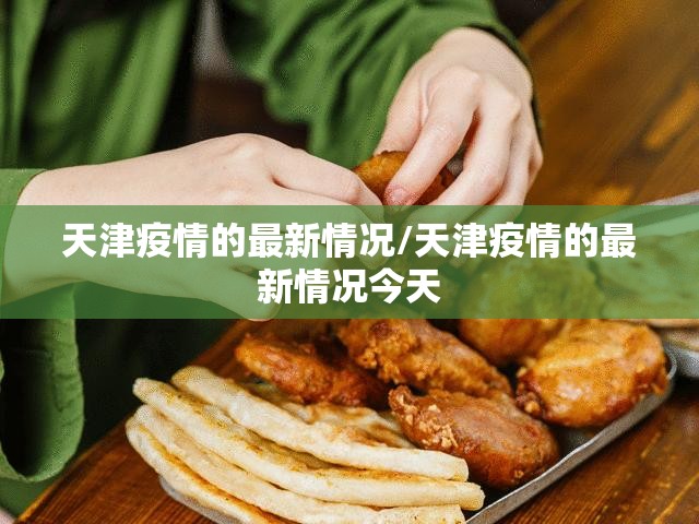 天津疫情的最新情况/天津疫情的最新情况今天 天津疫情的最新情况/天津疫情的最新情况今天
