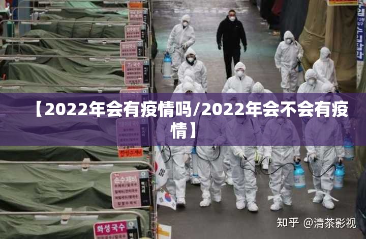 【2022年会有疫情吗/2022年会不会有疫情】 【2022年会有疫情吗/2022年会不会有疫情】