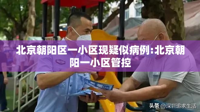 北京朝阳区一小区现疑似病例:北京朝阳一小区管控 北京朝阳区一小区现疑似病例:北京朝阳一小区管控