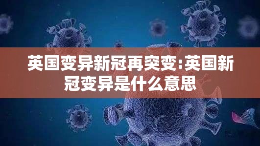 英国变异新冠再突变:英国新冠变异是什么意思 英国变异新冠再突变:英国新冠变异是什么意思