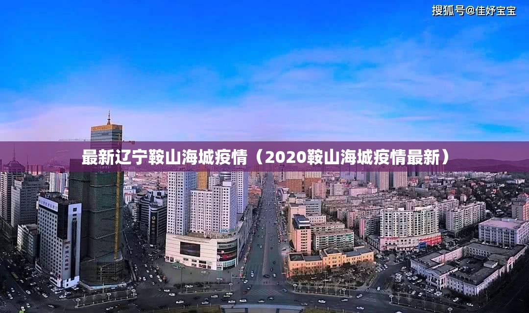 最新辽宁鞍山海城疫情(2020鞍山海城疫情最新) 最新辽宁鞍山海城疫情(2020鞍山海城疫情最新)