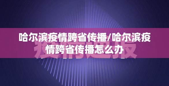 哈尔滨疫情跨省传播/哈尔滨疫情跨省传播怎么办