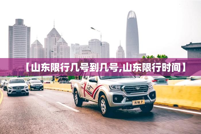 【山东限行几号到几号,山东限行时间】 【山东限行几号到几号,山东限行时间】