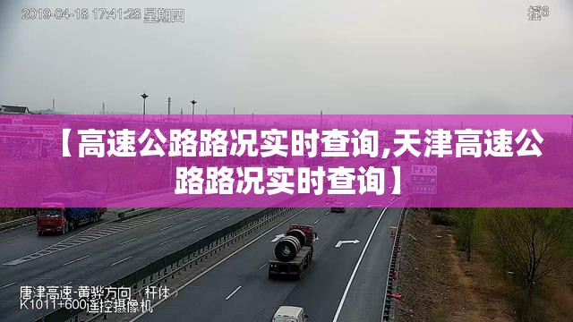 【高速公路路况实时查询,天津高速公路路况实时查询】 【高速公路路况实时查询,天津高速公路路况实时查询】