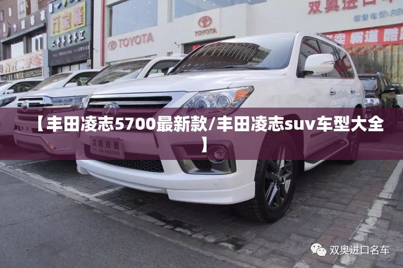 【丰田凌志5700最新款/丰田凌志suv车型大全】 【丰田凌志5700最新款/丰田凌志suv车型大全】