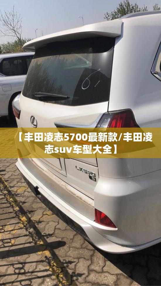 【丰田凌志5700最新款/丰田凌志suv车型大全】 【丰田凌志5700最新款/丰田凌志suv车型大全】