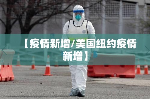 【疫情新增/美国纽约疫情新增】 【疫情新增/美国纽约疫情新增】