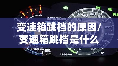 变速箱跳档的原因/变速箱跳挡是什么原因造成