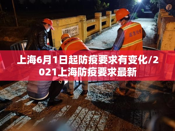 上海6月1日起防疫要求有变化/2021上海防疫要求最新 上海6月1日起防疫要求有变化/2021上海防疫要求最新