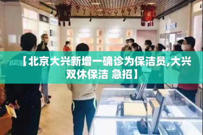 【北京大兴新增一确诊为保洁员,大兴双休保洁 急招】 【北京大兴新增一确诊为保洁员,大兴双休保洁 急招】
