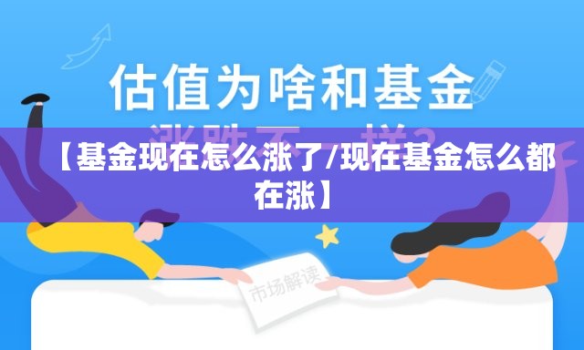 【基金现在怎么涨了/现在基金怎么都在涨】 【基金现在怎么涨了/现在基金怎么都在涨】