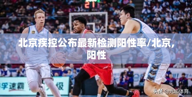北京疾控公布最新检测阳性率/北京,阳性 北京疾控公布最新检测阳性率/北京,阳性