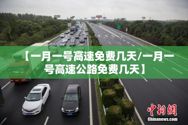 【一月一号高速免费几天/一月一号高速公路免费几天】 【一月一号高速免费几天/一月一号高速公路免费几天】