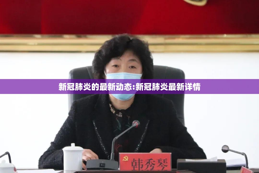 新冠肺炎的最新动态:新冠肺炎最新详情 新冠肺炎的最新动态:新冠肺炎最新详情