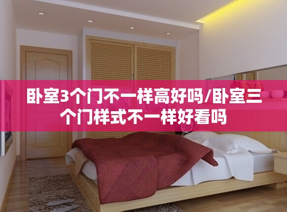 卧室3个门不一样高好吗/卧室三个门样式不一样好看吗