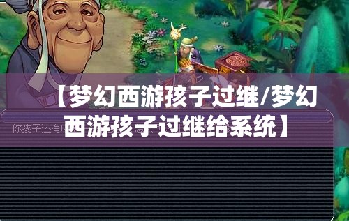 【梦幻西游孩子过继/梦幻西游孩子过继给系统】 【梦幻西游孩子过继/梦幻西游孩子过继给系统】