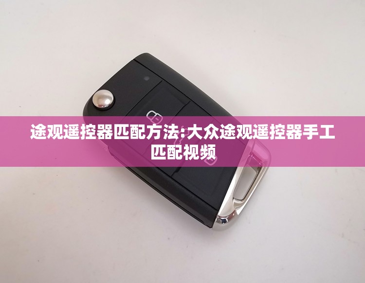 途观遥控器匹配方法:大众途观遥控器手工匹配视频 途观遥控器匹配方法:大众途观遥控器手工匹配视频