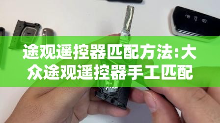 途观遥控器匹配方法:大众途观遥控器手工匹配视频 途观遥控器匹配方法:大众途观遥控器手工匹配视频