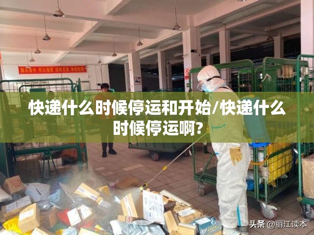 快递什么时候停运和开始/快递什么时候停运啊? 快递什么时候停运和开始/快递什么时候停运啊?