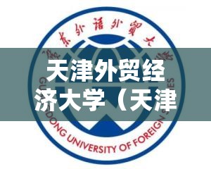 天津外贸经济大学(天津外贸经济大学官方网站) 天津外贸经济大学(天津外贸经济大学官方网站)