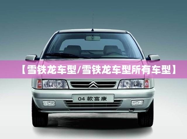 【雪铁龙车型/雪铁龙车型所有车型】