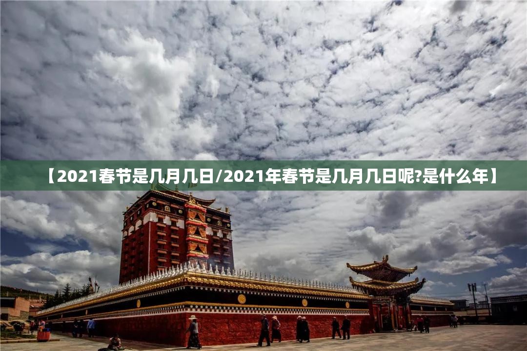 【2021春节是几月几日/2021年春节是几月几日呢?是什么年】 【2021春节是几月几日/2021年春节是几月几日呢?是什么年】