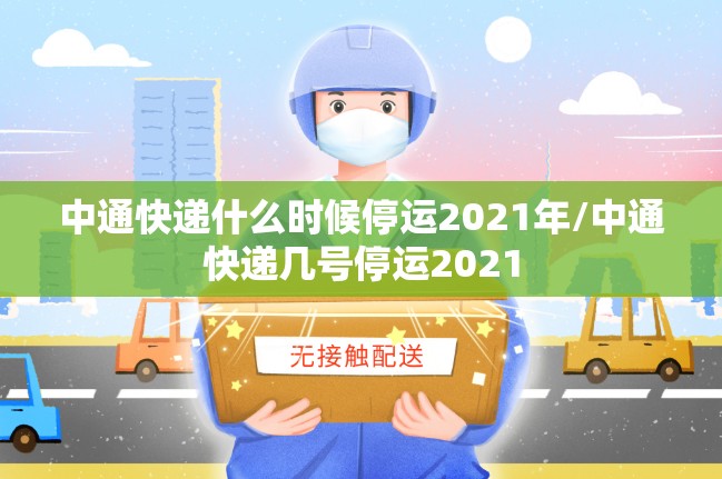 中通快递什么时候停运2021年/中通快递几号停运2021