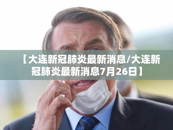 【大连新冠肺炎最新消息/大连新冠肺炎最新消息7月26日】