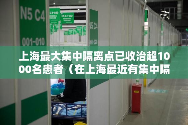 上海最大集中隔离点已收治超1000名患者(在上海最近有集中隔离的分享一下?) 上海最大集中隔离点已收治超1000名患者(在上海最近有集中隔离的分享一下?)