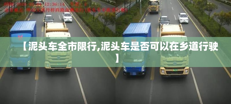 【泥头车全市限行,泥头车是否可以在乡道行驶】 【泥头车全市限行,泥头车是否可以在乡道行驶】