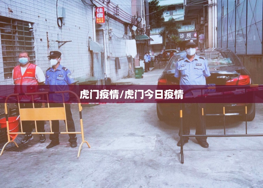 虎门疫情/虎门今日疫情 虎门疫情/虎门今日疫情