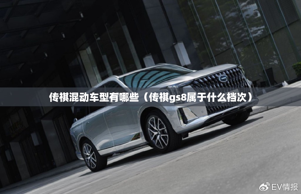 传祺混动车型有哪些(传祺gs8属于什么档次) 传祺混动车型有哪些(传祺gs8属于什么档次)