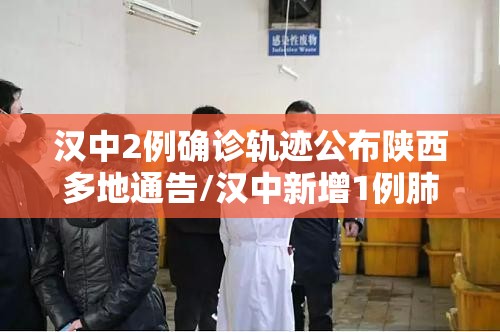 汉中2例确诊轨迹公布陕西多地通告/汉中新增1例肺炎患者 汉中2例确诊轨迹公布陕西多地通告/汉中新增1例肺炎患者