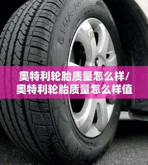 奥特利轮胎质量怎么样/奥特利轮胎质量怎么样值得买吗 奥特利轮胎质量怎么样/奥特利轮胎质量怎么样值得买吗