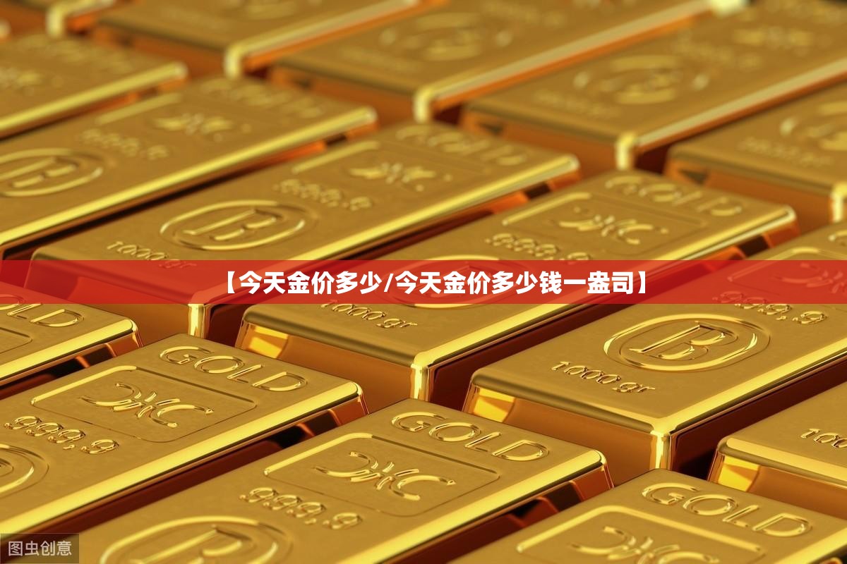 【今天金价多少/今天金价多少钱一盎司】 【今天金价多少/今天金价多少钱一盎司】