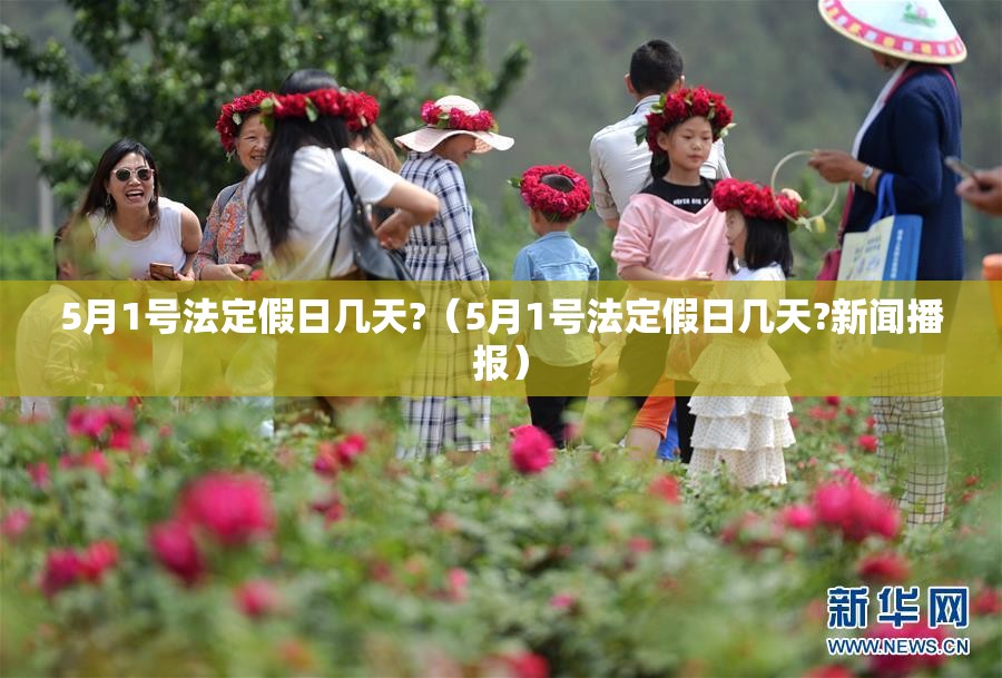 5月1号法定假日几天?(5月1号法定假日几天?新闻播报) 5月1号法定假日几天?(5月1号法定假日几天?新闻播报)