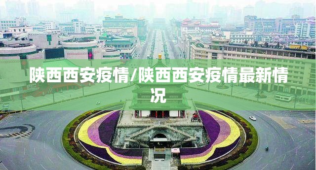 陕西西安疫情/陕西西安疫情最新情况 陕西西安疫情/陕西西安疫情最新情况